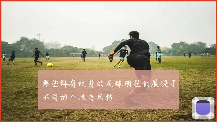 那些鲜有纹身的足球明星们展现了不同的个性与风格