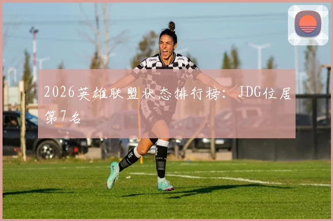 2026英雄联盟状态排行榜：JDG位居第7名