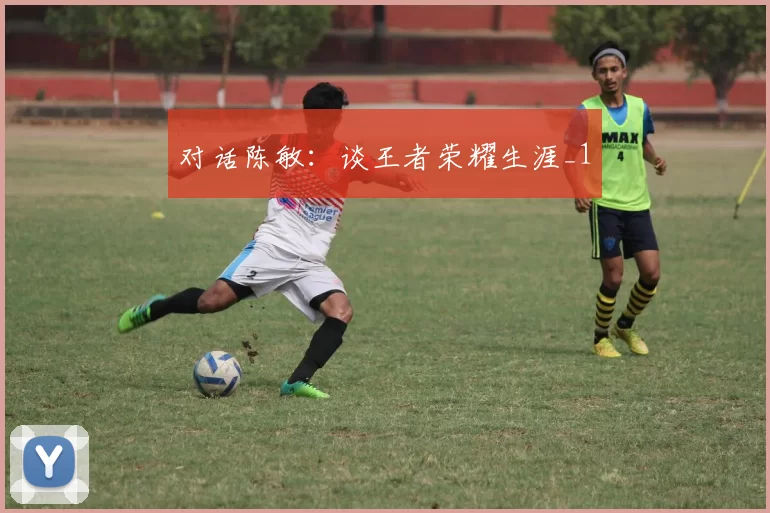 对话陈敏：谈王者荣耀生涯_1