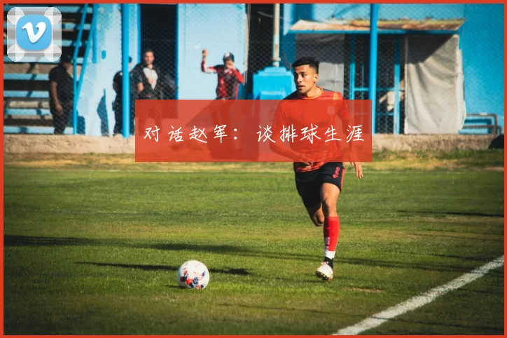 对话赵军：谈排球生涯