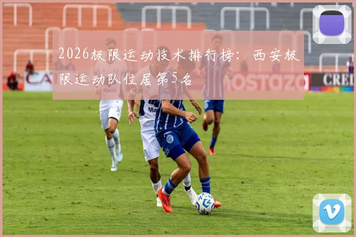 2026极限运动技术排行榜：西安极限运动队位居第5名