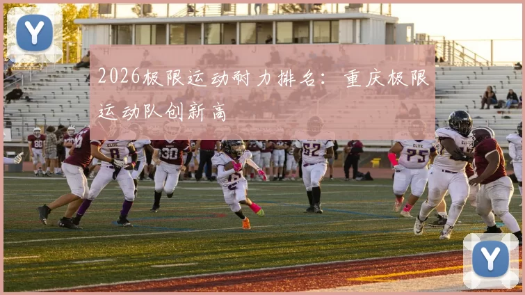 2026极限运动耐力排名：重庆极限运动队创新高