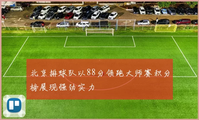 北京排球队以88分领跑大师赛积分榜展现强劲实力