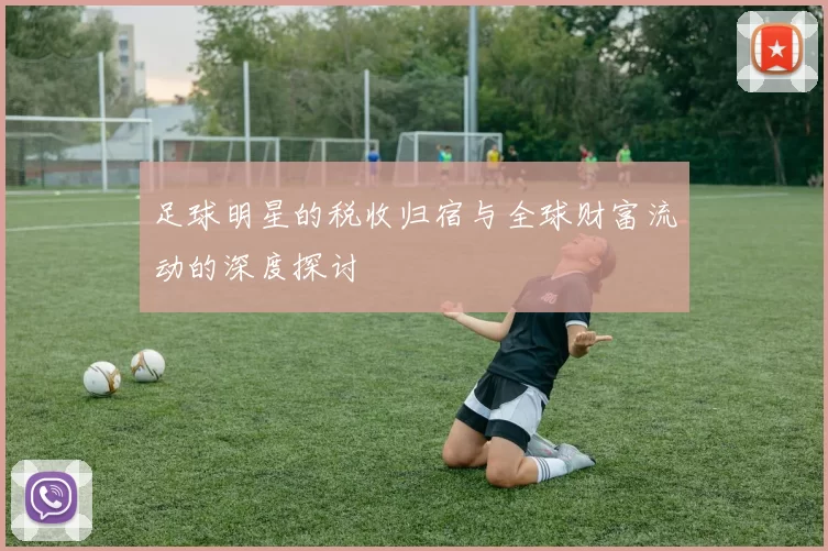 足球明星的税收归宿与全球财富流动的深度探讨