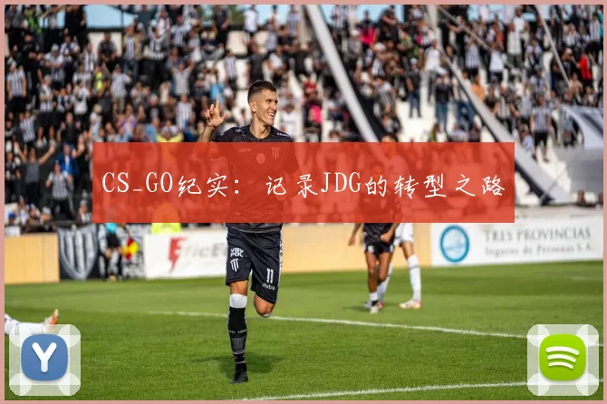 CS_GO纪实：记录JDG的转型之路