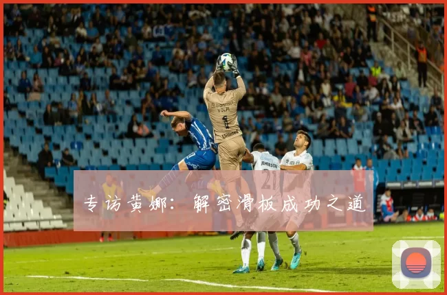 专访黄娜：解密滑板成功之道