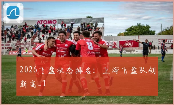 2026飞盘状态排名：上海飞盘队创新高_1