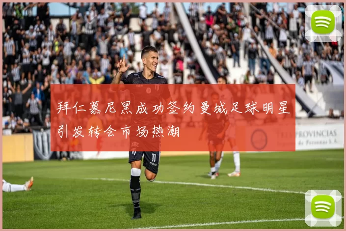 拜仁慕尼黑成功签约曼城足球明星引发转会市场热潮