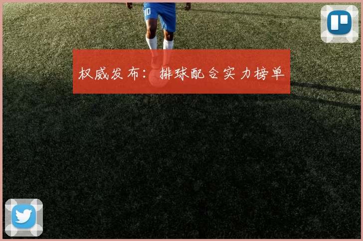 权威发布：排球配合实力榜单