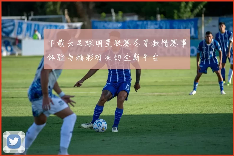 下载头足球明星联赛尽享激情赛事体验与精彩对决的全新平台