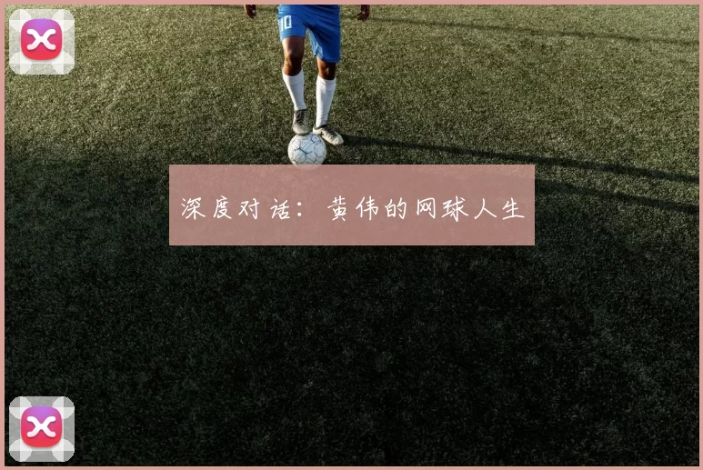 深度对话：黄伟的网球人生