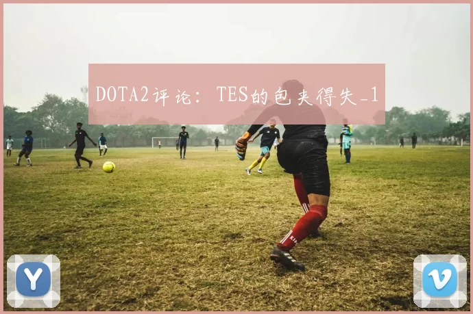 DOTA2评论：TES的包夹得失_1
