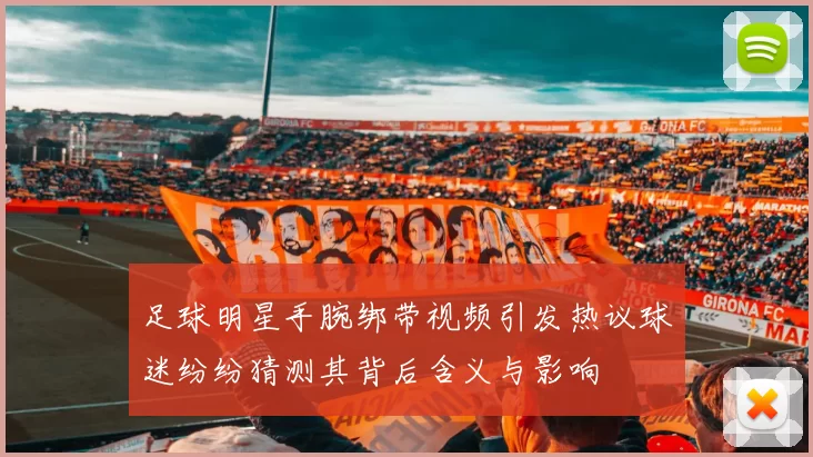 足球明星手腕绑带视频引发热议球迷纷纷猜测其背后含义与影响